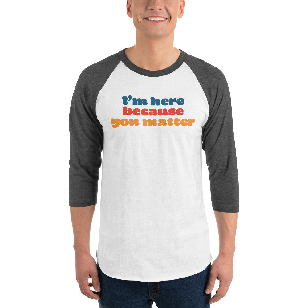 Here Because You Matter 3/4 sleeve raglan shirt